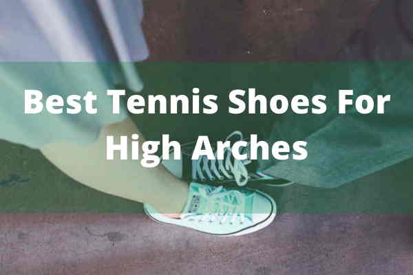 best tennis shoes for high arch best tennis shoes for high arch