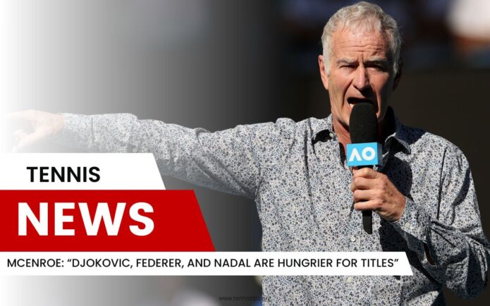 McEnroe "Djokovic, Federer och Nadal är mer hungriga på titlar"