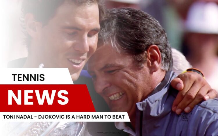 Toni Nadal - Djokovic Is a Hard Man to Beat