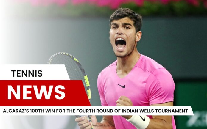 Alcaraz’s 100th Win for the Fourth Round of Indian Wells Tournament
